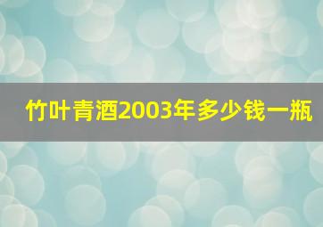 竹叶青酒2003年多少钱一瓶