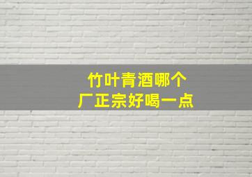 竹叶青酒哪个厂正宗好喝一点