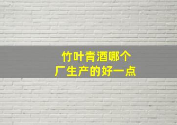 竹叶青酒哪个厂生产的好一点