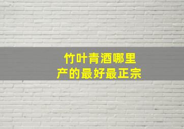 竹叶青酒哪里产的最好最正宗