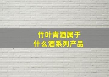 竹叶青酒属于什么酒系列产品