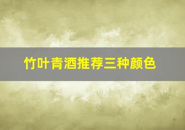 竹叶青酒推荐三种颜色