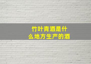 竹叶青酒是什么地方生产的酒