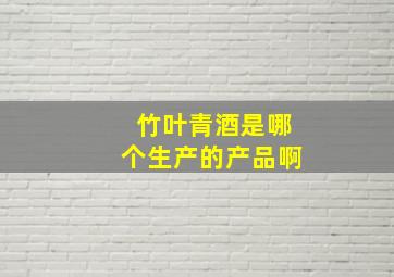 竹叶青酒是哪个生产的产品啊