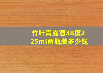 竹叶青露酒38度225ml两瓶装多少钱