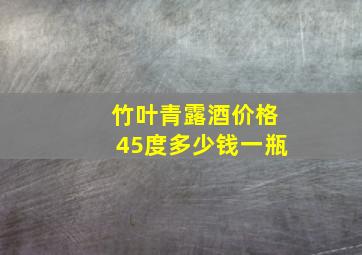 竹叶青露酒价格45度多少钱一瓶