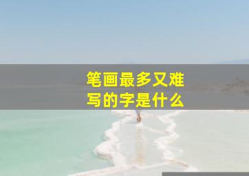 笔画最多又难写的字是什么