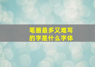 笔画最多又难写的字是什么字体