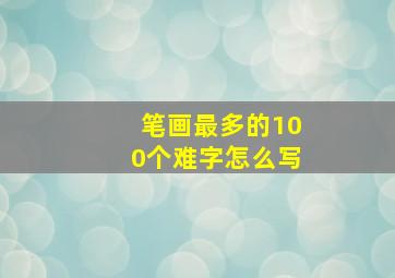 笔画最多的100个难字怎么写