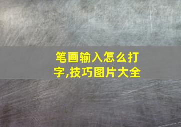 笔画输入怎么打字,技巧图片大全