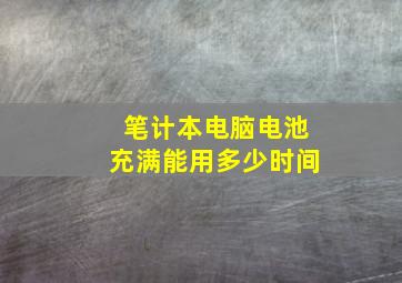 笔计本电脑电池充满能用多少时间