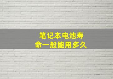 笔记本电池寿命一般能用多久