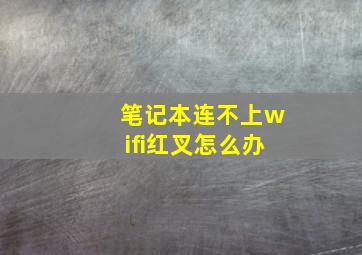 笔记本连不上wifi红叉怎么办