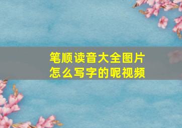 笔顺读音大全图片怎么写字的呢视频