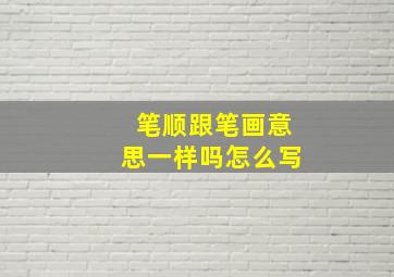 笔顺跟笔画意思一样吗怎么写