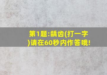 第1题:龋齿(打一字)请在60秒内作答哦!