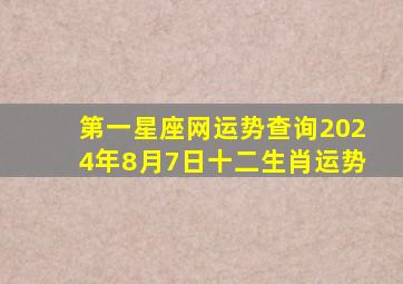 第一星座网运势查询2024年8月7日十二生肖运势