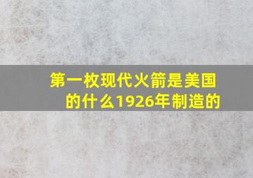 第一枚现代火箭是美国的什么1926年制造的