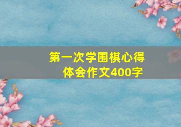 第一次学围棋心得体会作文400字