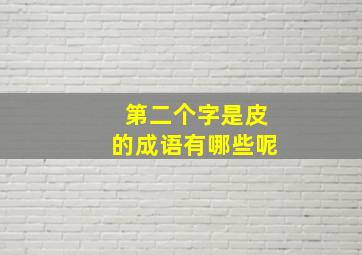 第二个字是皮的成语有哪些呢