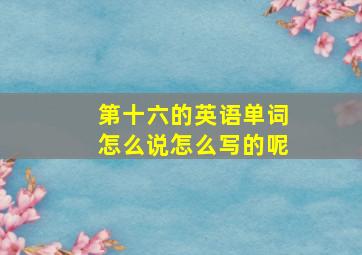 第十六的英语单词怎么说怎么写的呢