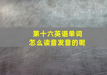 第十六英语单词怎么读音发音的呢