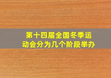 第十四届全国冬季运动会分为几个阶段举办