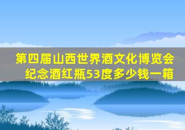 第四届山西世界酒文化博览会纪念酒红瓶53度多少钱一箱