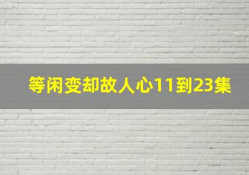 等闲变却故人心11到23集