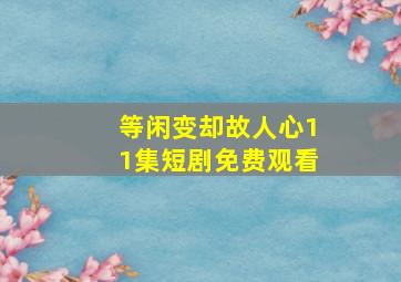 等闲变却故人心11集短剧免费观看