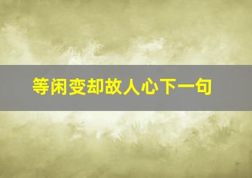 等闲变却故人心下一句