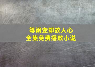 等闲变却故人心全集免费播放小说