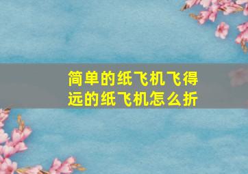 简单的纸飞机飞得远的纸飞机怎么折