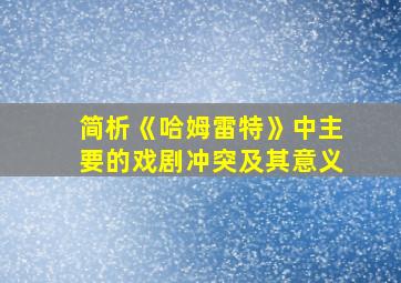 简析《哈姆雷特》中主要的戏剧冲突及其意义