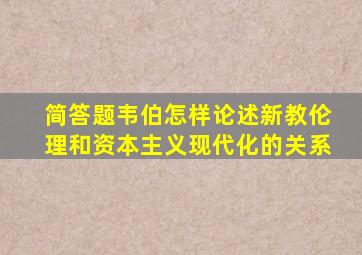 简答题韦伯怎样论述新教伦理和资本主义现代化的关系