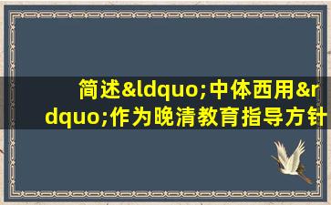 简述“中体西用”作为晚清教育指导方针的意义