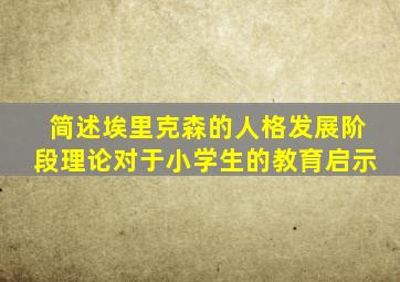 简述埃里克森的人格发展阶段理论对于小学生的教育启示