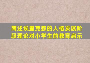 简述埃里克森的人格发展阶段理论对小学生的教育启示