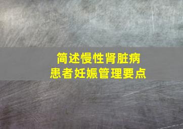 简述慢性肾脏病患者妊娠管理要点