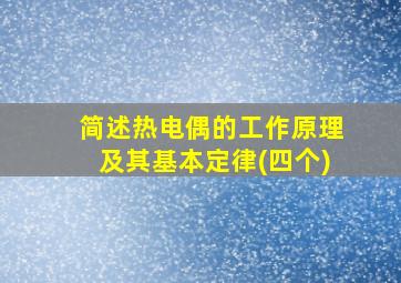 简述热电偶的工作原理及其基本定律(四个)