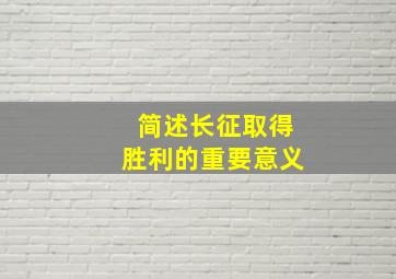 简述长征取得胜利的重要意义