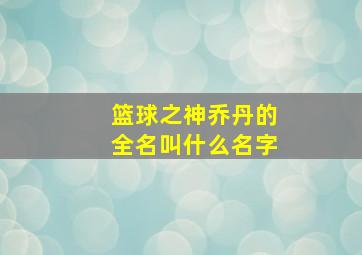 篮球之神乔丹的全名叫什么名字