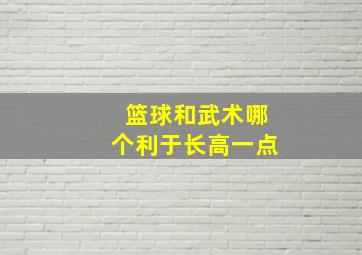 篮球和武术哪个利于长高一点