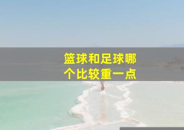 篮球和足球哪个比较重一点