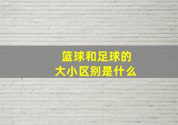 篮球和足球的大小区别是什么