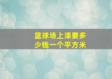 篮球场上漆要多少钱一个平方米