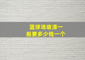 篮球场喷漆一般要多少钱一个