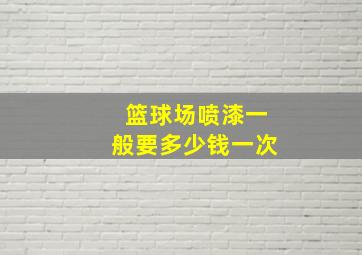 篮球场喷漆一般要多少钱一次