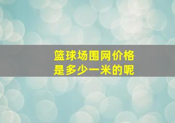 篮球场围网价格是多少一米的呢