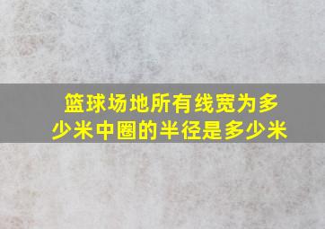 篮球场地所有线宽为多少米中圈的半径是多少米